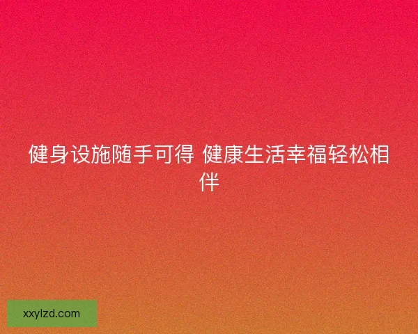 健身设施随手可得 健康生活幸福轻松相伴