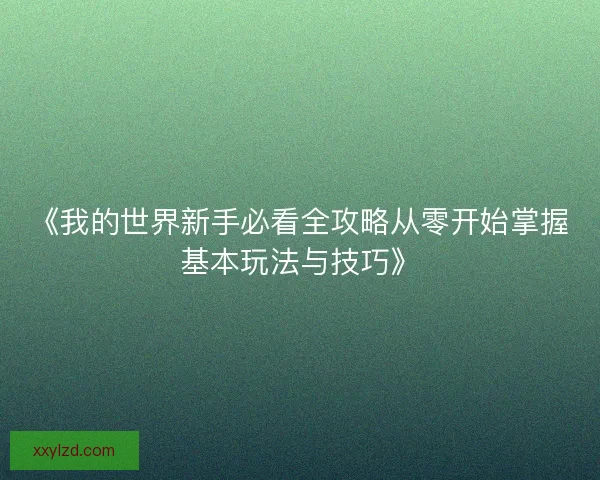 《我的世界新手必看全攻略从零开始掌握基本玩法与技巧》