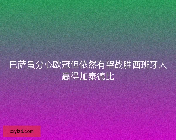 巴萨虽分心欧冠但依然有望战胜西班牙人赢得加泰德比