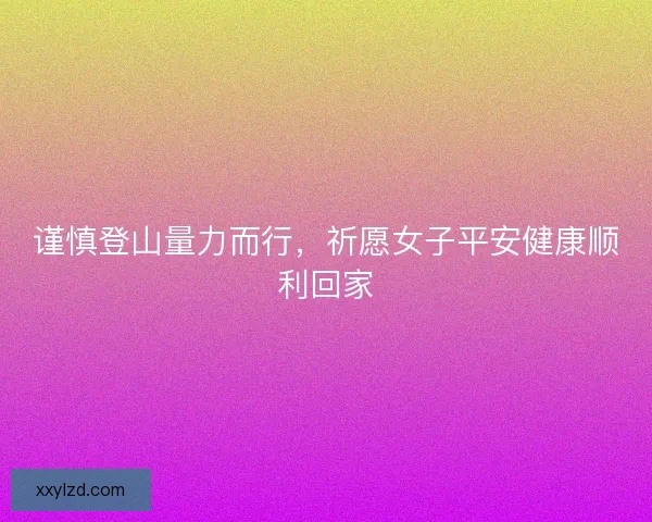 谨慎登山量力而行，祈愿女子平安健康顺利回家
