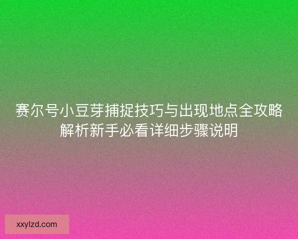 赛尔号小豆芽捕捉技巧与出现地点全攻略解析新手必看详细步骤说明