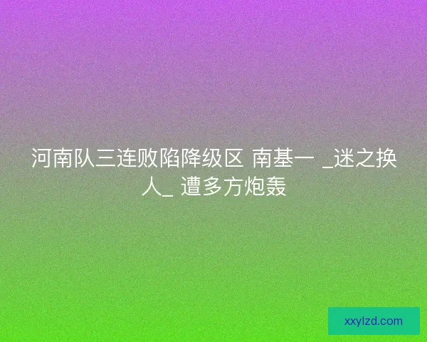 河南队三连败陷降级区 南基一 _迷之换人_ 遭多方炮轰